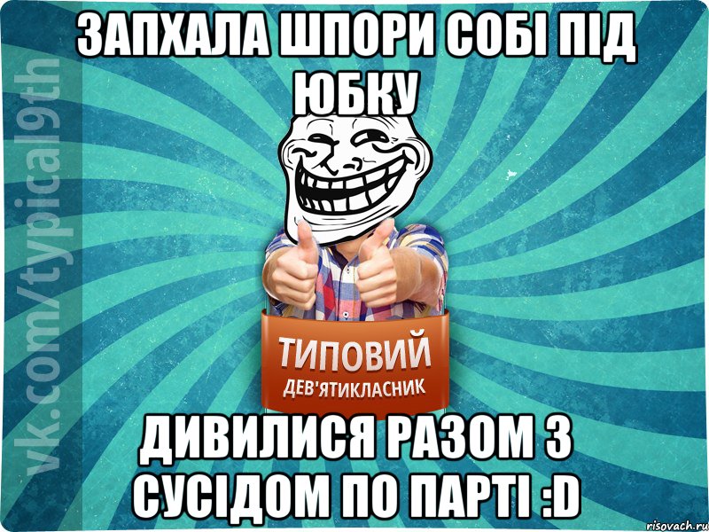 запхала шпори собі під юбку дивилися разом з сусідом по парті :D