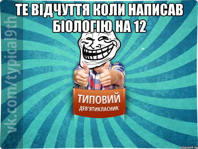 Те відчуття коли написав біологію на 12 