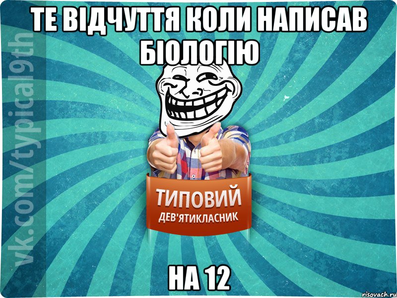 Те відчуття коли написав біологію на 12
