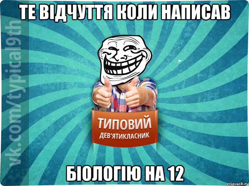 Те відчуття коли написав біологію на 12