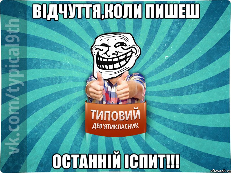 Відчуття,коли пишеш ОСТАННІЙ ІСПИТ!!!