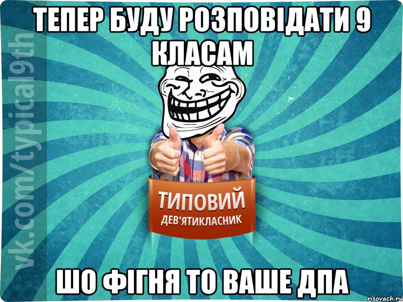 Тепер буду розповідати 9 класам Шо фігня то ваше дпа