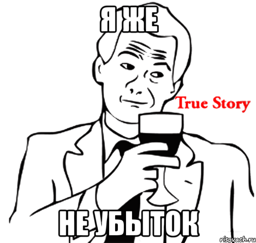 Я же не убыток, Мем true story