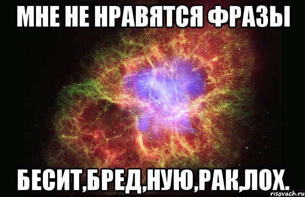 Мне не нравятся фразы Бесит,Бред,Ную,Рак,Лох., Мем Туманность