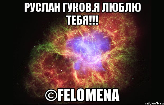 Руслан Гуков.Я люблю тебя!!! ©Felomena, Мем Туманность