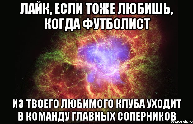 лайк, если тоже любишь, когда футболист из твоего любимого клуба уходит в команду главных соперников, Мем Туманность