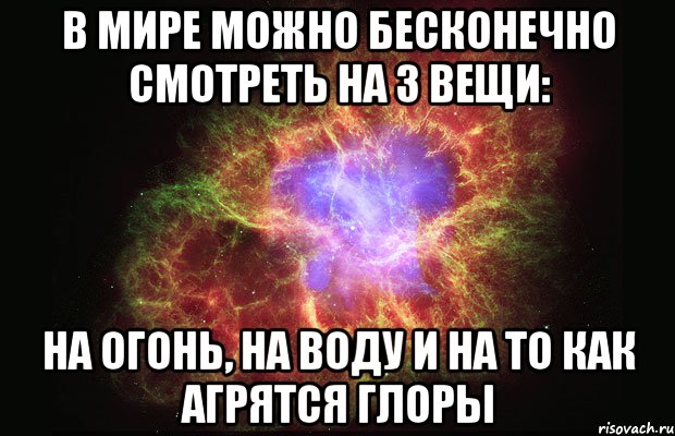 в мире можно бесконечно смотреть на 3 вещи: на огонь, на воду и на то как агрятся глоры, Мем Туманность