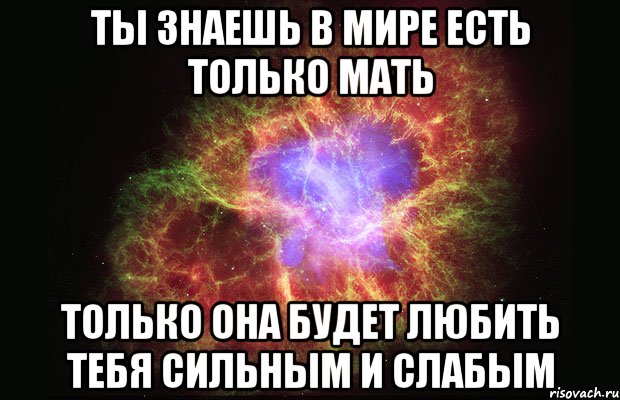 ты знаешь в мире есть только мать только она будет любить тебя сильным и слабым, Мем Туманность