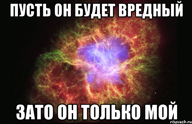 Пусть он будет вредный Зато он только МОЙ, Мем Туманность