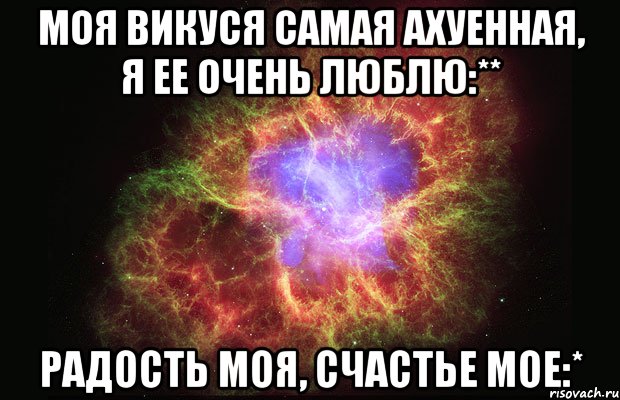 Моя Викуся самая ахуенная, я ее очень люблю:** радость моя, счастье мое:*, Мем Туманность