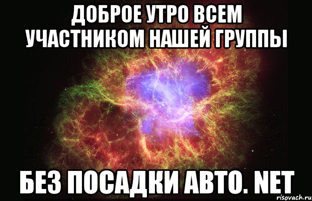 ДОБРОЕ УТРО ВСЕМ УЧАСТНИКОМ НАШЕЙ ГРУППЫ БЕЗ ПОСАДКИ АВТО. NET, Мем Туманность