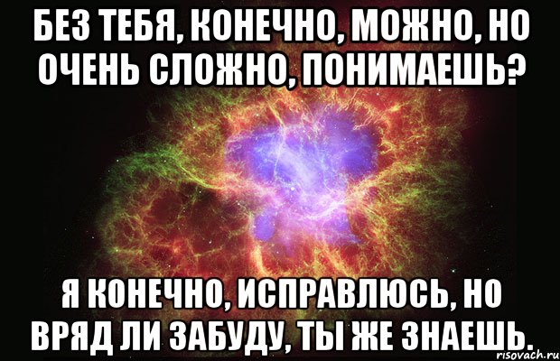 Без тебя, конечно, можно, но очень сложно, понимаешь? Я конечно, исправлюсь, но вряд ли забуду, ты же знаешь., Мем Туманность