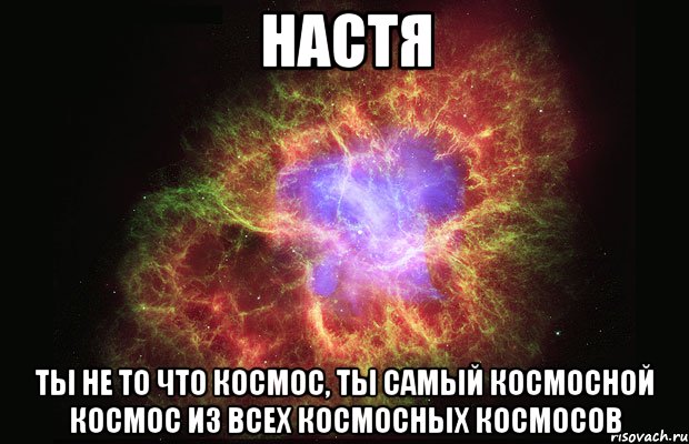 настя ты не то что космос, ты самый космосной космос из всех космосных космосов, Мем Туманность