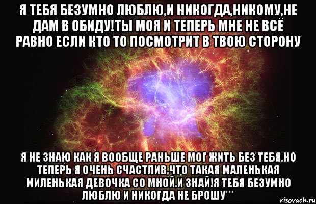 Я ТЕБЯ БЕЗУМНО ЛЮБЛЮ,И НИКОГДА,НИКОМУ,НЕ ДАМ В ОБИДУ!ТЫ МОЯ И ТЕПЕРЬ МНЕ НЕ ВСЁ РАВНО ЕСЛИ КТО ТО ПОСМОТРИТ В ТВОЮ СТОРОНУ Я НЕ ЗНАЮ КАК Я ВООБЩЕ РАНЬШЕ МОГ ЖИТЬ БЕЗ ТЕБЯ.НО ТЕПЕРЬ Я ОЧЕНЬ СЧАСТЛИВ,ЧТО ТАКАЯ МАЛЕНЬКАЯ МИЛЕНЬКАЯ ДЕВОЧКА СО МНОЙ.И ЗНАЙ!Я ТЕБЯ БЕЗУМНО ЛЮБЛЮ И НИКОГДА НЕ БРОШУ***, Мем Туманность