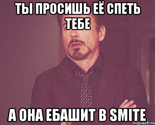 Ты просишь её спеть тебе А она ебашит в Smite, Мем твое выражение лица