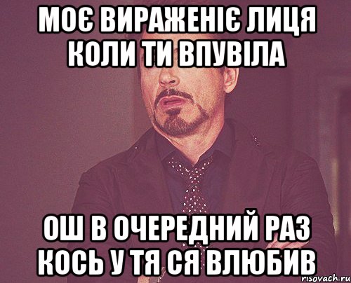 моє вираженіє лиця коли ти впувіла ош в очередний раз кось у тя ся влюбив, Мем твое выражение лица