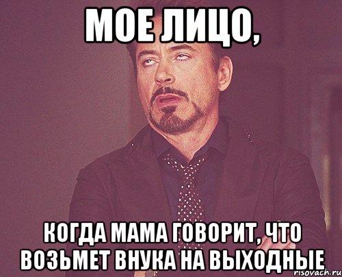 мое лицо, когда мама говорит, что возьмет внука на выходные, Мем твое выражение лица