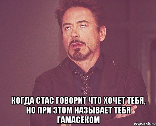  когда стас говорит что хочет тебя, но при этом называет тебя гамасеком, Мем твое выражение лица