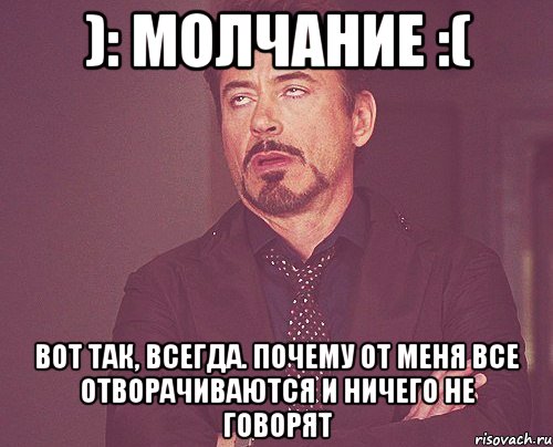 ): Молчание :( Вот так, всегда. почему от меня все отворачиваются и ничего не говорят, Мем твое выражение лица