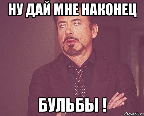 Ну дай мне наконец БУЛЬБЫ !, Мем твое выражение лица