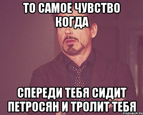 То самое чувство когда Спереди тебя сидит петросян и тролит тебя, Мем твое выражение лица