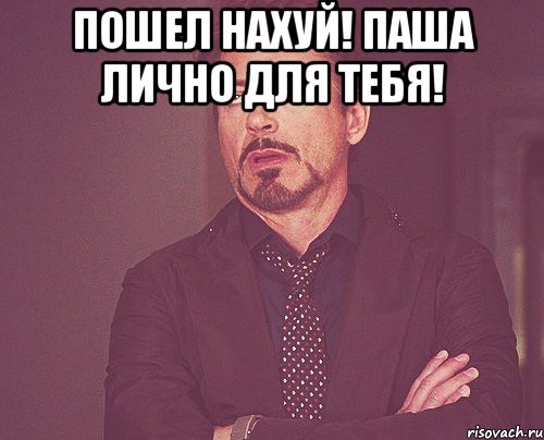 Пошел нахуй! Паша лично для тебя! , Мем твое выражение лица