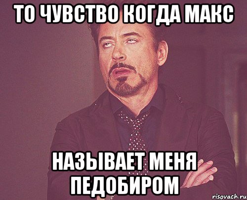 То чувство когда Макс называет меня педобиром, Мем твое выражение лица