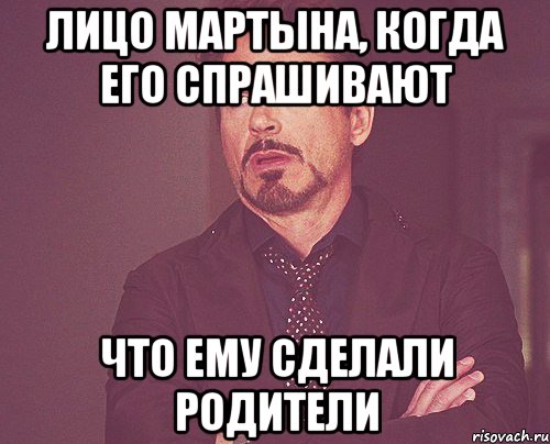 Лицо Мартына, когда его спрашивают что ему сделали родители, Мем твое выражение лица