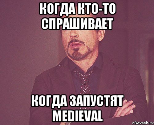 Когда кто-то спрашивает Когда запустят Medieval, Мем твое выражение лица