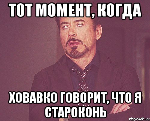 Тот момент, когда Ховавко говорит, что я староконь, Мем твое выражение лица