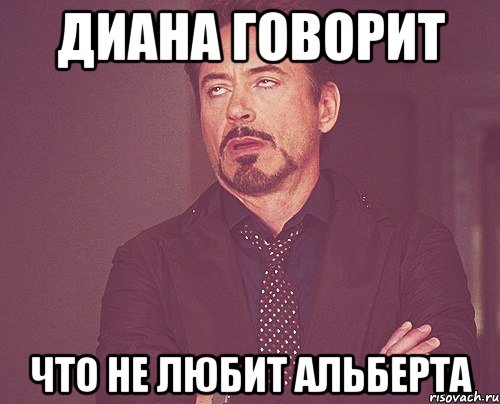 Диана говорит что не любит Альберта, Мем твое выражение лица