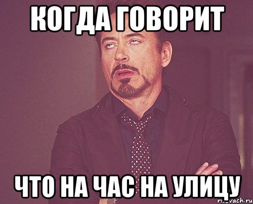 КОГДА ГОВОРИТ ЧТО НА ЧАС НА УЛИЦУ, Мем твое выражение лица