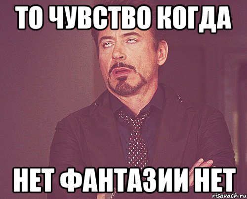 то чувство когда нет фантазии нет, Мем твое выражение лица