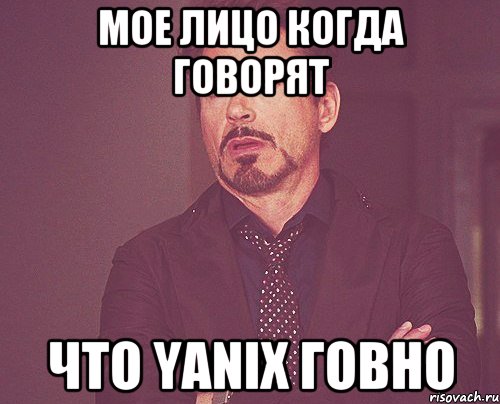 Мое лицо когда говорят что Yanix говно, Мем твое выражение лица