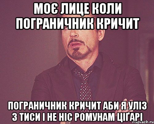 МОЄ ЛИЦЕ КОЛИ ПОГРАНИЧНИК КРИЧИТ ПОГРАНИЧНИК КРИЧИТ АБИ Я УЛІЗ З ТИСИ І НЕ НІС РОМУНАМ ЦІҐАРІ, Мем твое выражение лица