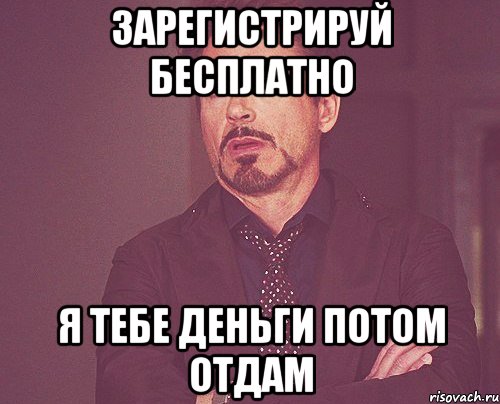 ЗАРЕГИСТРИРУЙ БЕСПЛАТНО Я ТЕБЕ ДЕНЬГИ ПОТОМ ОТДАМ, Мем твое выражение лица
