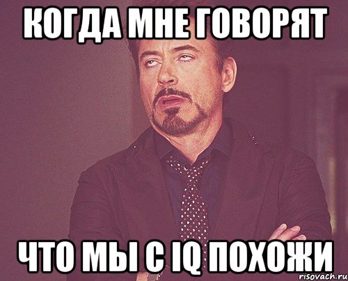 КОГДА МНЕ ГОВОРЯТ ЧТО МЫ С IQ ПОХОЖИ, Мем твое выражение лица