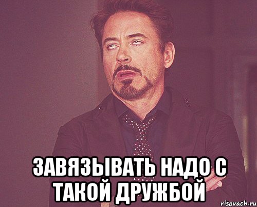  завязывать надо с такой дружбой, Мем твое выражение лица