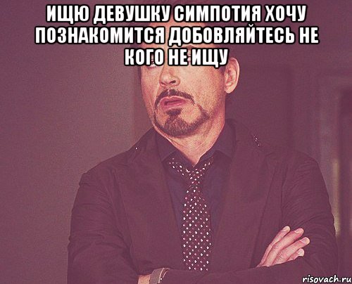 ищю девушку симпотия хочу познакомится добовляйтесь не кого не ищу , Мем твое выражение лица