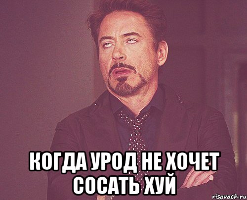  когда урод не хочет сосать хуй, Мем твое выражение лица