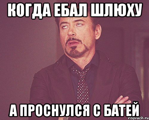 КОГДА ЕБАЛ ШЛЮХУ А ПРОСНУЛСЯ С БАТЕЙ, Мем твое выражение лица