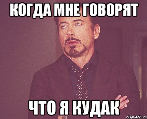 КОГДА МНЕ ГОВОРЯТ ЧТО Я КУДАК, Мем твое выражение лица