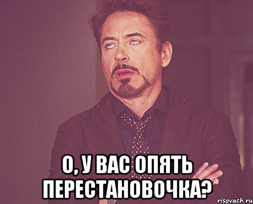  О, у вас опять перестановочка?, Мем твое выражение лица