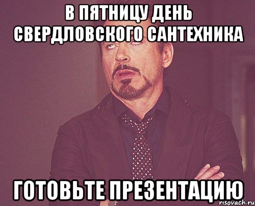 В пятницу День Свердловского Сантехника Готовьте презентацию, Мем твое выражение лица