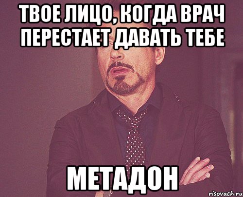 Твое лицо, когда врач перестает давать тебе метадон, Мем твое выражение лица