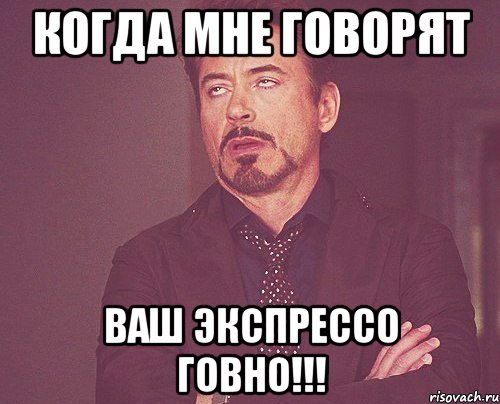 когда мне говорят ваш эКспрессо говно!!!, Мем твое выражение лица