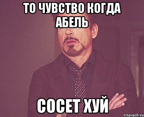 То чувство когда Абель сосет хуй, Мем твое выражение лица