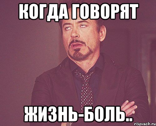 Когда говорят Жизнь-боль.., Мем твое выражение лица