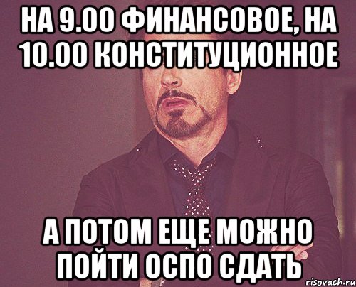 на 9.00 финансовое, на 10.00 конституционное а потом еще можно пойти ОСПО сдать, Мем твое выражение лица