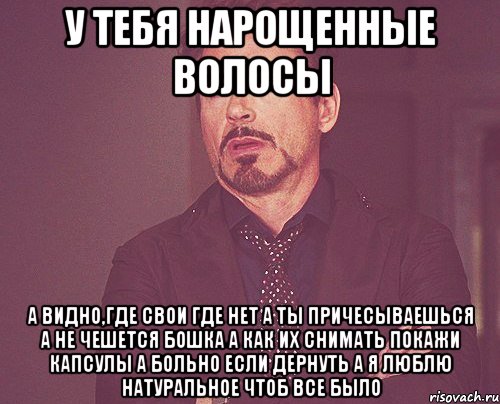 у тебя нарощенные волосы а видно,где свои где нет а ты причесываешься а не чешется бошка а как их снимать покажи капсулы а больно если дернуть а я люблю натуральное чтоб все было, Мем твое выражение лица